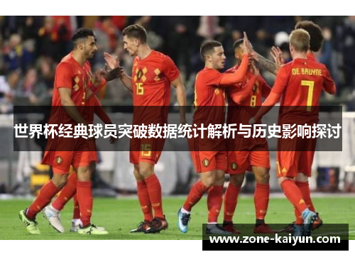 世界杯经典球员突破数据统计解析与历史影响探讨 世界杯经典球员突破数据统计解析与历史影响探讨