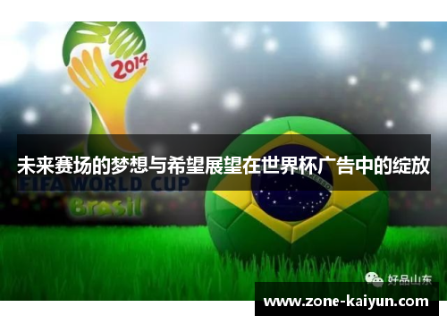 未来赛场的梦想与希望展望在世界杯广告中的绽放 未来赛场的梦想与希望展望在世界杯广告中的绽放
