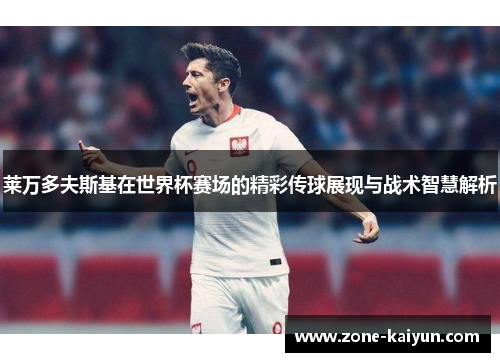 莱万多夫斯基在世界杯赛场的精彩传球展现与战术智慧解析 莱万多夫斯基在世界杯赛场的精彩传球展现与战术智慧解析