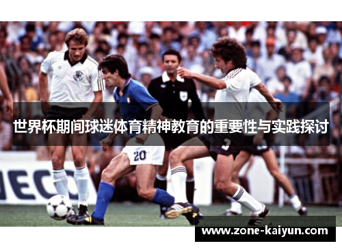 世界杯期间球迷体育精神教育的重要性与实践探讨 世界杯期间球迷体育精神教育的重要性与实践探讨