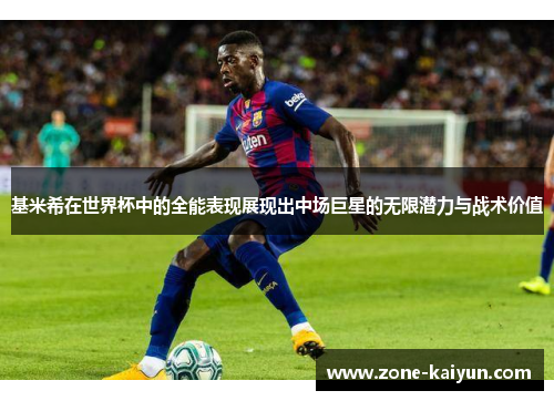 基米希在世界杯中的全能表现展现出中场巨星的无限潜力与战术价值