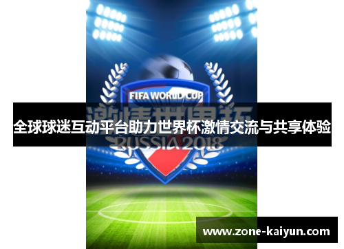 全球球迷互动平台助力世界杯激情交流与共享体验 全球球迷互动平台助力世界杯激情交流与共享体验