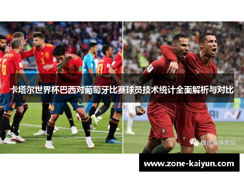 卡塔尔世界杯巴西对葡萄牙比赛球员技术统计全面解析与对比 卡塔尔世界杯巴西对葡萄牙比赛球员技术统计全面解析与对比