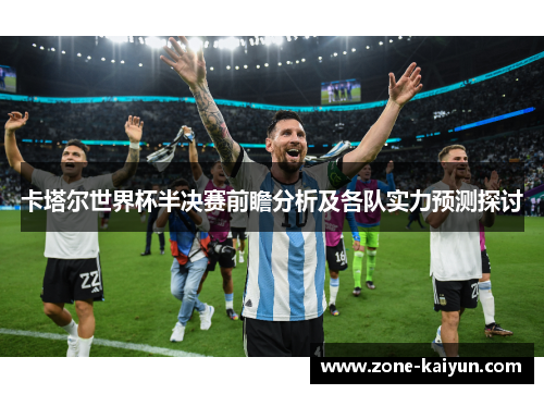 卡塔尔世界杯半决赛前瞻分析及各队实力预测探讨 卡塔尔世界杯半决赛前瞻分析及各队实力预测探讨