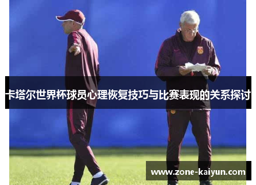 卡塔尔世界杯球员心理恢复技巧与比赛表现的关系探讨 卡塔尔世界杯球员心理恢复技巧与比赛表现的关系探讨