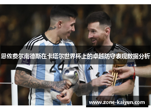 恩佐费尔南德斯在卡塔尔世界杯上的卓越防守表现数据分析 恩佐费尔南德斯在卡塔尔世界杯上的卓越防守表现数据分析