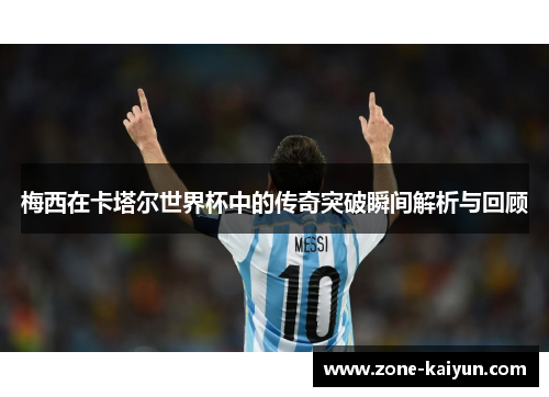 梅西在卡塔尔世界杯中的传奇突破瞬间解析与回顾 梅西在卡塔尔世界杯中的传奇突破瞬间解析与回顾