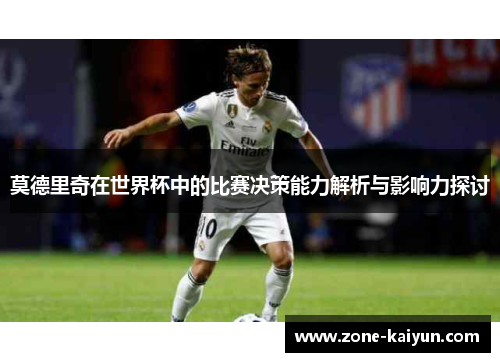 莫德里奇在世界杯中的比赛决策能力解析与影响力探讨 莫德里奇在世界杯中的比赛决策能力解析与影响力探讨