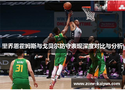 里乔恩霍姆斯与戈贝尔防守表现深度对比与分析 里乔恩霍姆斯与戈贝尔防守表现深度对比与分析