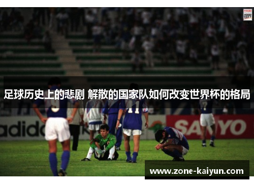 足球历史上的悲剧 解散的国家队如何改变世界杯的格局