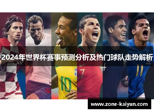 2024年世界杯赛事预测分析及热门球队走势解析 2024年世界杯赛事预测分析及热门球队走势解析