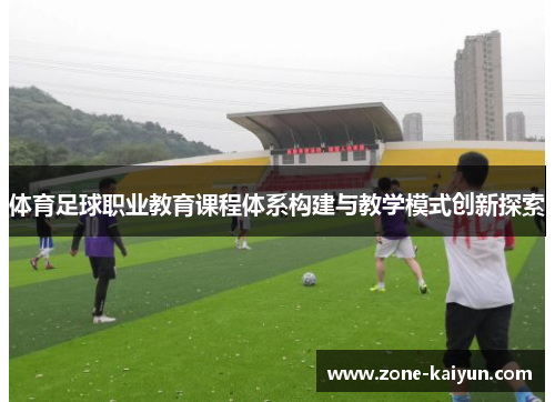 体育足球职业教育课程体系构建与教学模式创新探索 体育足球职业教育课程体系构建与教学模式创新探索
