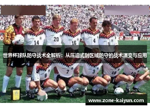 世界杯球队防守战术全解析:从压迫式到区域防守的战术演变与应用 世界杯球队防守战术全解析:从压迫式到区域防守的战术演变与应用