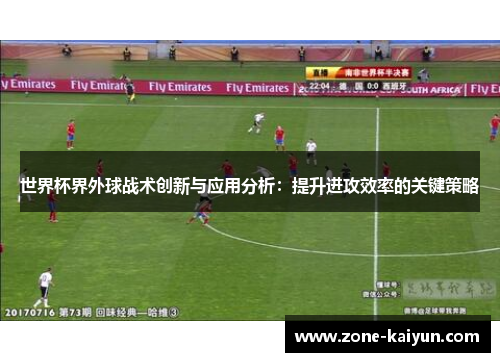 世界杯界外球战术创新与应用分析:提升进攻效率的关键策略 世界杯界外球战术创新与应用分析:提升进攻效率的关键策略