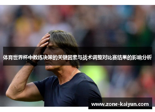 体育世界杯中教练决策的关键因素与战术调整对比赛结果的影响分析 体育世界杯中教练决策的关键因素与战术调整对比赛结果的影响分析