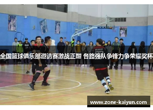 全国篮球俱乐部邀请赛激战正酣 各路强队争锋力争荣耀奖杯 全国篮球俱乐部邀请赛激战正酣 各路强队争锋力争荣耀奖杯
