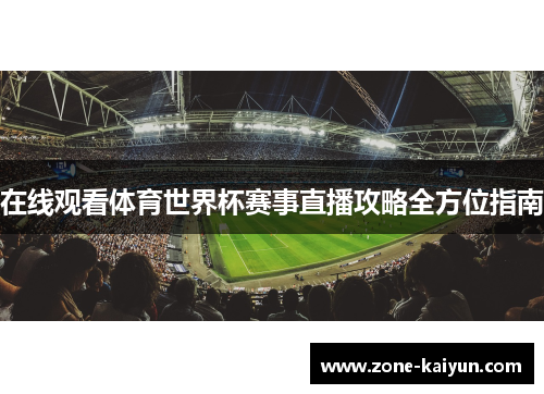 在线观看体育世界杯赛事直播攻略全方位指南 在线观看体育世界杯赛事直播攻略全方位指南
