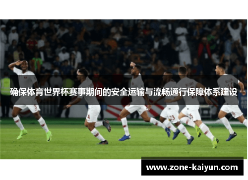确保体育世界杯赛事期间的安全运输与流畅通行保障体系建设 确保体育世界杯赛事期间的安全运输与流畅通行保障体系建设