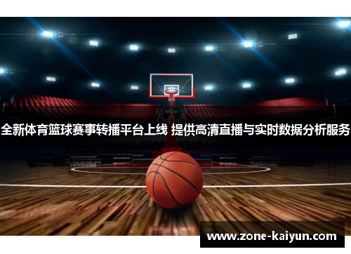 全新体育篮球赛事转播平台上线 提供高清直播与实时数据分析服务