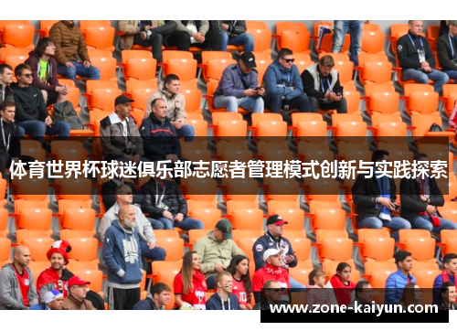 体育世界杯球迷俱乐部志愿者管理模式创新与实践探索 体育世界杯球迷俱乐部志愿者管理模式创新与实践探索