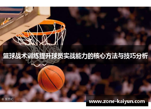 篮球战术训练提升球员实战能力的核心方法与技巧分析 篮球战术训练提升球员实战能力的核心方法与技巧分析