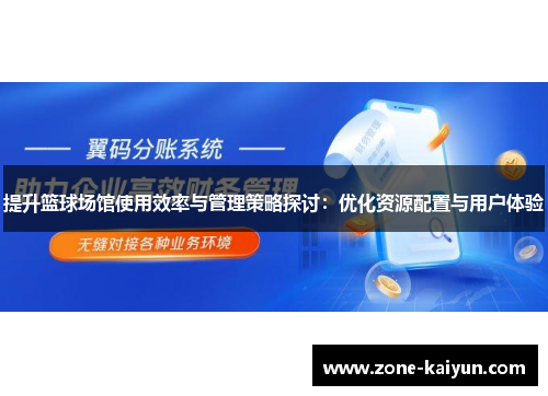 提升篮球场馆使用效率与管理策略探讨:优化资源配置与用户体验 提升篮球场馆使用效率与管理策略探讨:优化资源配置与用户体验