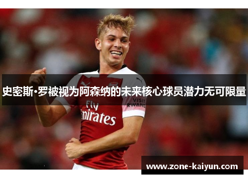 史密斯·罗被视为阿森纳的未来核心球员潜力无可限量 史密斯·罗被视为阿森纳的未来核心球员潜力无可限量