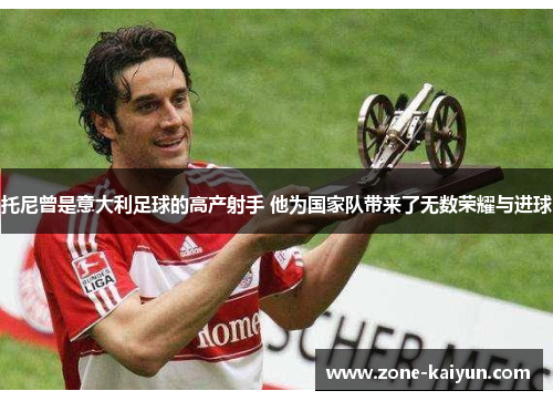 托尼曾是意大利足球的高产射手 他为国家队带来了无数荣耀与进球 托尼曾是意大利足球的高产射手 他为国家队带来了无数荣耀与进球