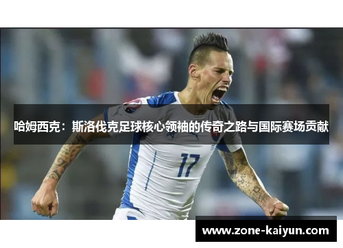哈姆西克:斯洛伐克足球核心领袖的传奇之路与国际赛场贡献 哈姆西克:斯洛伐克足球核心领袖的传奇之路与国际赛场贡献