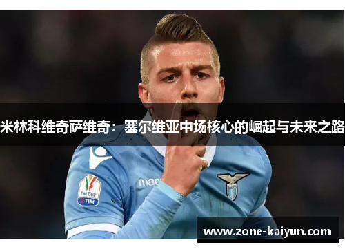 米林科维奇萨维奇:塞尔维亚中场核心的崛起与未来之路 米林科维奇萨维奇:塞尔维亚中场核心的崛起与未来之路