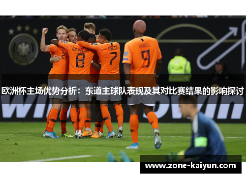欧洲杯主场优势分析:东道主球队表现及其对比赛结果的影响探讨 欧洲杯主场优势分析:东道主球队表现及其对比赛结果的影响探讨