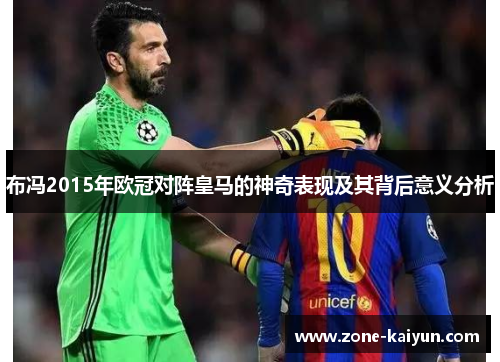 布冯2015年欧冠对阵皇马的神奇表现及其背后意义分析 布冯2015年欧冠对阵皇马的神奇表现及其背后意义分析