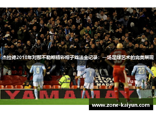 杰拉德2010年对那不勒斯精彩帽子戏法全记录:一场足球艺术的完美展现 杰拉德2010年对那不勒斯精彩帽子戏法全记录:一场足球艺术的完美展现