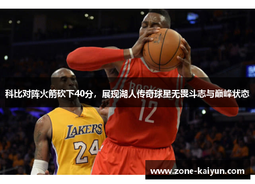 科比对阵火箭砍下40分,展现湖人传奇球星无畏斗志与巅峰状态 科比对阵火箭砍下40分,展现湖人传奇球星无畏斗志与巅峰状态
