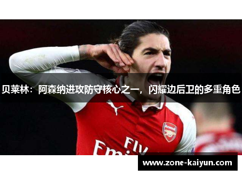 贝莱林:阿森纳进攻防守核心之一,闪耀边后卫的多重角色 贝莱林:阿森纳进攻防守核心之一,闪耀边后卫的多重角色