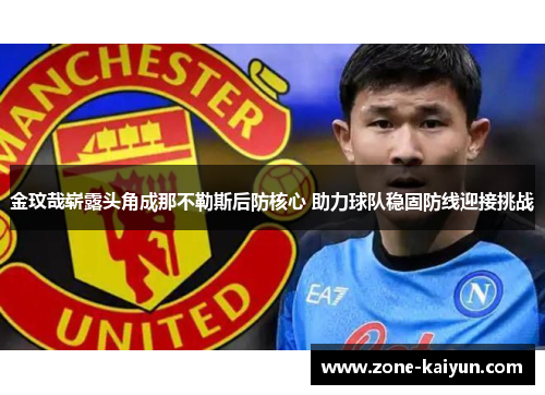 金玟哉崭露头角成那不勒斯后防核心 助力球队稳固防线迎接挑战 金玟哉崭露头角成那不勒斯后防核心 助力球队稳固防线迎接挑战