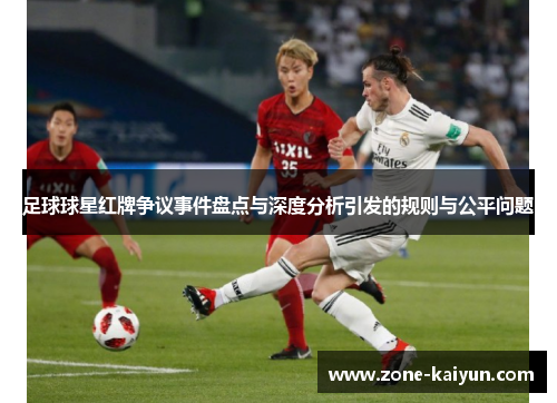 足球球星红牌争议事件盘点与深度分析引发的规则与公平问题 足球球星红牌争议事件盘点与深度分析引发的规则与公平问题