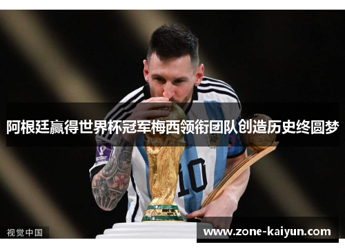 阿根廷赢得世界杯冠军梅西领衔团队创造历史终圆梦 阿根廷赢得世界杯冠军梅西领衔团队创造历史终圆梦