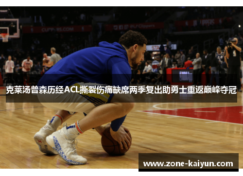 克莱汤普森历经ACL撕裂伤痛缺席两季复出助勇士重返巅峰夺冠 克莱汤普森历经ACL撕裂伤痛缺席两季复出助勇士重返巅峰夺冠