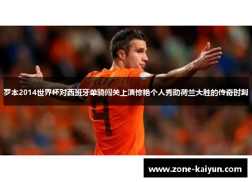 罗本2014世界杯对西班牙单骑闯关上演惊艳个人秀助荷兰大胜的传奇时刻 罗本2014世界杯对西班牙单骑闯关上演惊艳个人秀助荷兰大胜的传奇时刻