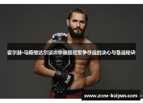 霍尔赫·马斯维达尔谈次中量级冠军争夺战的决心与备战秘诀 霍尔赫·马斯维达尔谈次中量级冠军争夺战的决心与备战秘诀