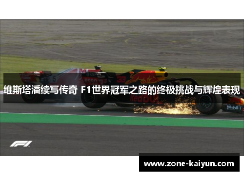 维斯塔潘续写传奇 F1世界冠军之路的终极挑战与辉煌表现 维斯塔潘续写传奇 F1世界冠军之路的终极挑战与辉煌表现