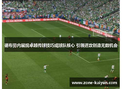 德布劳内展现卓越传球技巧成球队核心 引领进攻创造无数机会 德布劳内展现卓越传球技巧成球队核心 引领进攻创造无数机会