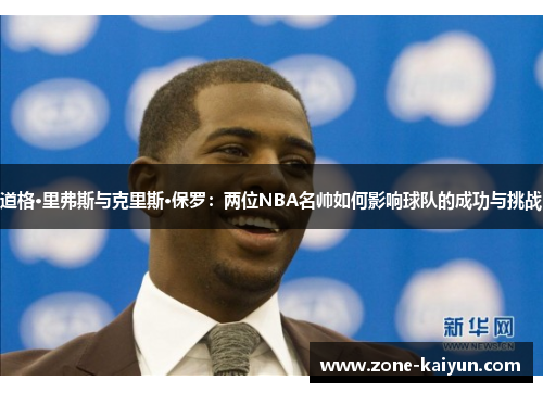 道格·里弗斯与克里斯·保罗:两位NBA名帅如何影响球队的成功与挑战 道格·里弗斯与克里斯·保罗:两位NBA名帅如何影响球队的成功与挑战