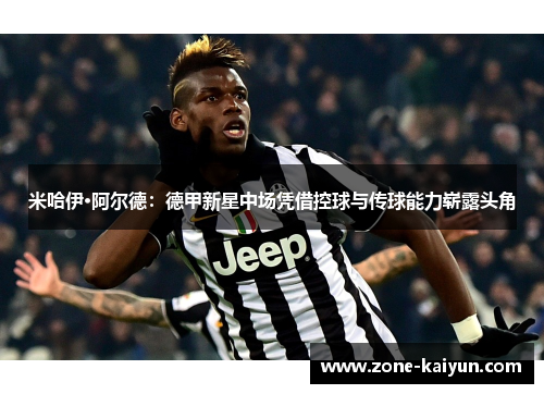 米哈伊·阿尔德:德甲新星中场凭借控球与传球能力崭露头角 米哈伊·阿尔德:德甲新星中场凭借控球与传球能力崭露头角