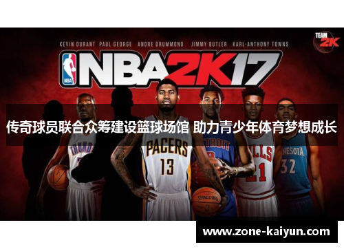 传奇球员联合众筹建设篮球场馆 助力青少年体育梦想成长 传奇球员联合众筹建设篮球场馆 助力青少年体育梦想成长