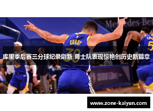 库里季后赛三分球纪录刷新 勇士队表现惊艳创历史新篇章 库里季后赛三分球纪录刷新 勇士队表现惊艳创历史新篇章