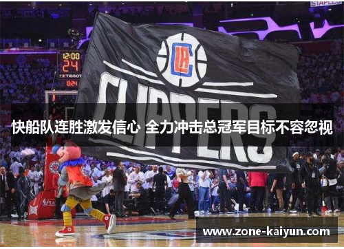 快船队连胜激发信心 全力冲击总冠军目标不容忽视 快船队连胜激发信心 全力冲击总冠军目标不容忽视
