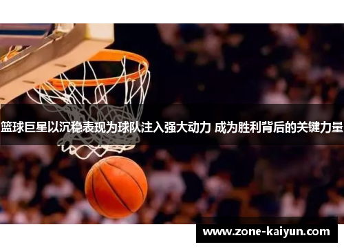 篮球巨星以沉稳表现为球队注入强大动力 成为胜利背后的关键力量 篮球巨星以沉稳表现为球队注入强大动力 成为胜利背后的关键力量