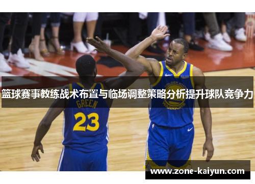 篮球赛事教练战术布置与临场调整策略分析提升球队竞争力 篮球赛事教练战术布置与临场调整策略分析提升球队竞争力